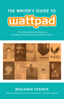Paperback The Writer's Guide to Wattpad: The Comprehensive Guide to Building and Sustaining a Successful Career Book