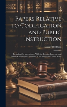 Hardcover Papers Relative to Codification and Public Instruction: Including Correspondence With the Russian Emperor, and Divers Constituted Authorities in the A Book