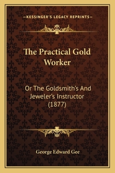 Paperback The Practical Gold Worker: Or The Goldsmith's And Jeweler's Instructor (1877) Book