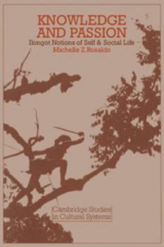 Knowledge and Passion: Ilongot Notions of Self & Social Life - Book  of the Cambridge Studies in Cultural Systems