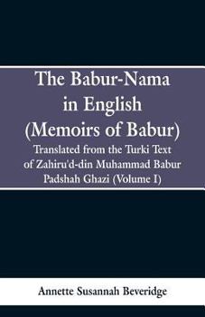 Paperback The Babur-nama in English (Memoirs of Babur): Translated from the original Turki text of Zahiru'd-din Muhammad Babur Padshah Ghazi (Volume I) Book