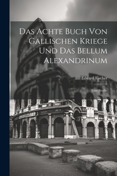 Paperback Das Achte Buch Von Gallischen Kriege Und Das Bellum Alexandrinum: Eine Studie [German] Book