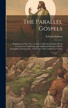 Hardcover The Parallel Gospels: Exhibiting at one View, in Four Collateral Columns, Every Concurrent, Conflicting, and Additional Passage of Each Evan Book