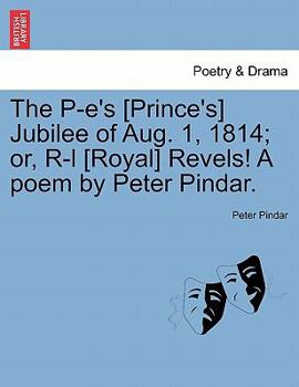 The P-e's [Prince's] Jubilee of Aug. 1, 1814; or, R-l [Royal] Revels! A poem by Peter Pindar.