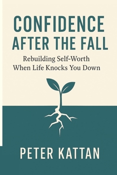 Confidence After the Fall: Rebuilding Self-Worth When Life Knocks You Down