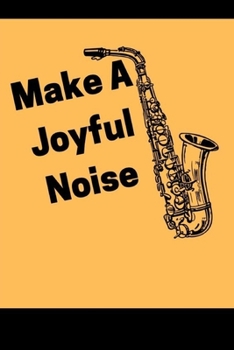 Paperback Make A Joyful Noise: Funny Saxophone Notebook 6x9 in, lined pages to write in Book