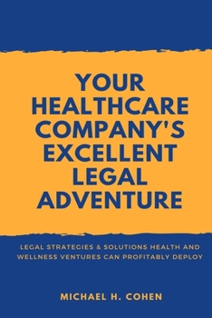 Paperback Your Healthcare Company's Excellent Legal Adventure: Legal Strategies & Solutions Health and Wellness Ventures Can Profitably Deploy Book