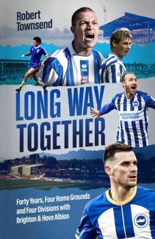 Hardcover Long Way Together: Forty Years, Four Home Grounds and Four Divisions with Brighton & Hove Albion Book