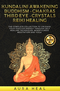 Paperback Kundalini Awakening, Buddhism, Chakras, Third Eye, Crystals, Reiki Healing: The Complete collection to Unleash Your Positive Energy Through Self-Heali Book