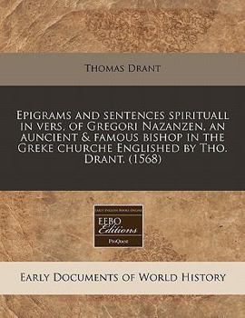 Paperback Epigrams and Sentences Spirituall in Vers, of Gregori Nazanzen, an Auncient & Famous Bishop in the Greke Churche Englished by Tho. Drant. (1568) Book