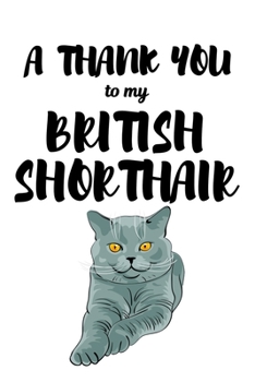 Paperback A Thank You To My British Shorthair: Perfect Gratitude Journal For All Cat Owner To Cultivate Happiness Book