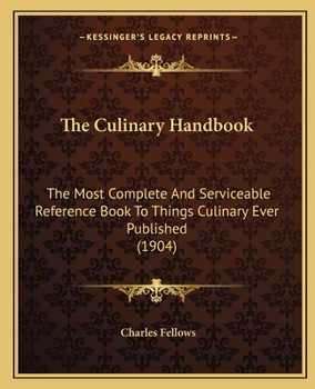Paperback The Culinary Handbook: The Most Complete And Serviceable Reference Book To Things Culinary Ever Published (1904) Book