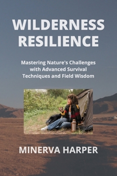 Paperback Wilderness Resilience: Mastering Nature's Challenges with Advanced Survival Techniques and Field Wisdom Book