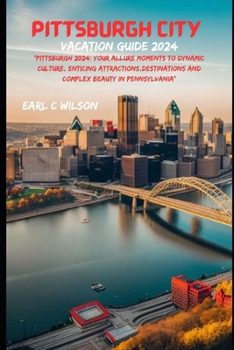 Paperback Pittsburgh City Vacation Guide 2024: "Pittsburgh 2024: Your Allure Moments To Dynamic Culture, Enticing Attractions, Destinations And Complex Beauty i Book