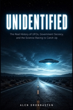 Unidentified: The Real History of UFOs, Government Secrecy, and the Science Racing to Catch Up