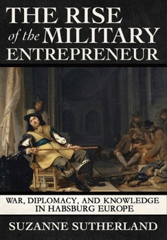 Hardcover The Rise of the Military Entrepreneur: War, Diplomacy, and Knowledge in Habsburg Europe Book