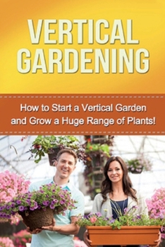 Paperback Vertical Gardening: How to start a vertical garden and grow a huge range of plants! Book