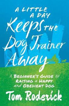 Paperback A Little a Day Keeps the Dog Trainer Away: A Beginner's Guide to Raising a Happy and Obedient Dog Book