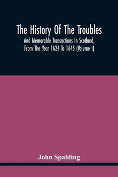 Paperback The History Of The Troubles And Memorable Transactions In Scotland, From The Year 1624 To 1645 (Volume I) Book