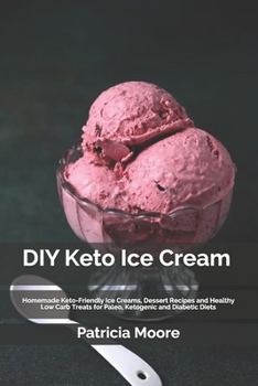 Paperback DIY Keto Ice Cream: Homemade Keto-Friendly Ice Creams, Dessert Recipes and Healthy Low Carb Treats for Paleo, Ketogenic and Diabetic Diets Book