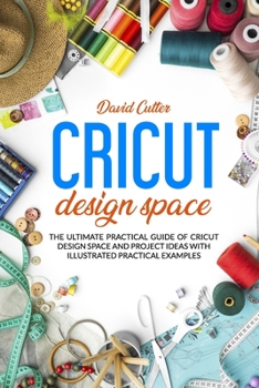 Paperback Cricut Design Space: The Ultimate Practical Guide of Cricut Design Space and Project Ideas with Illustrated Pratical Examples Book