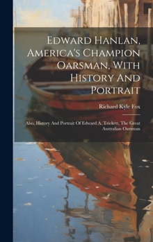 Hardcover Edward Hanlan, America's Champion Oarsman, With History And Portrait: Also, History And Portrait Of Edward A. Trickett, The Great Australian Oarsman Book
