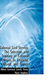 Colonial Civil Service : The Selection and Training of Colonial Officials in England, Holland, and Fr