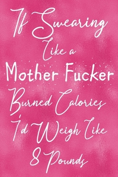 Paperback If Swearing Like a Mother Fucker Burned Calories I'd Weigh Like 8 Pounds: Sassy, Irreverent, Sarcastic Quote Diary Snarky Meme Journal Blank Lined Boo Book