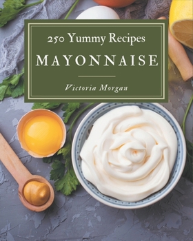 Paperback 250 Yummy Mayonnaise Recipes: The Highest Rated Yummy Mayonnaise Cookbook You Should Read Book