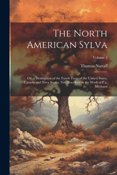 Paperback The North American Sylva: Or, a Description of the Forest Trees of the United States, Canada and Nova Scotia, Not Described in the Work of F.a. Book