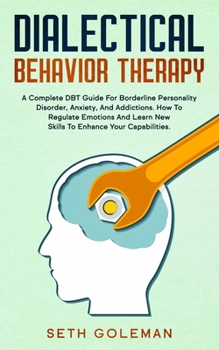 Paperback Dialectical Behavior Therapy: A Complete DBT Guide for Borderline Personality Disorder, Anxiety, and Addictions. How to Regulate Emotions and Learn Book