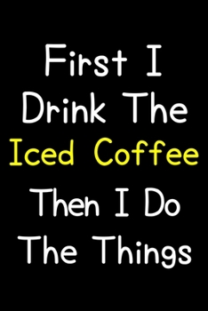 Paperback First I Drink The Iced Coffee Then I Do The Things: Journal (Diary, Notebook) Gift For Iced Coffee Lovers Book