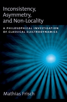 Hardcover Inconsistency, Asymmetry, and Non-Locality: A Philosophical Investigation of Classical Electrodynamics Book