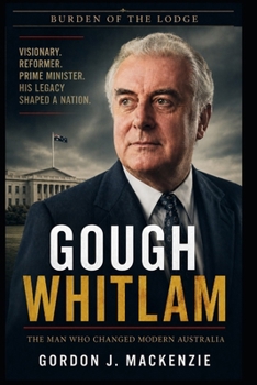 Gough Whitlam: The Man Who Changed Modern Australia (Burden of the Lodge)