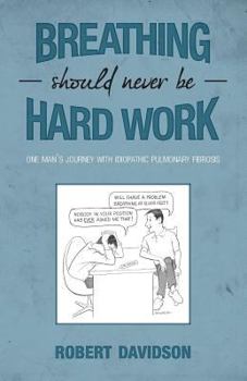 Paperback Breathing Should Never Be Hard Work: One Man's Journey With Idiopathic Pulmonary Fibrosis Book