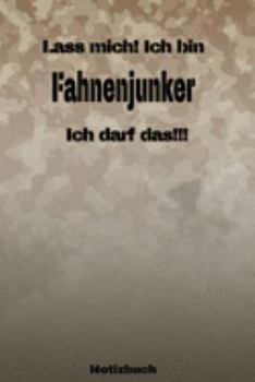 Lass mich! Ich bin Fahnenjunker Ich darf das!!! -  Notizbuch: Perfekt für Soldaten mit dem Dienstgrad: Fahnenjunker. 120 freie Seiten für deine ... oder Abgängergeschenk. (German Edition)