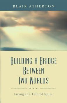 Building a Bridge Between Two Worlds. Living the Life of Spirit