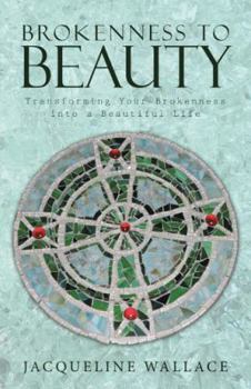 Brokenness to Beauty: Transforming Your Brokenness into a Beautiful Life
