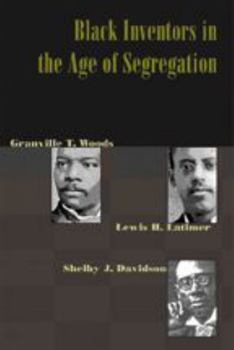 Black Inventors in the Age of Segregation: Granville T. Woods, Lewis H. Latimer, and Shelby J. Davidson (Johns Hopkins Studies in the History of Technology) - Book  of the Johns Hopkins Studies in the History of Technology