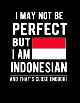 I May Not Be Perfect But I Am Indonesian And That's Close Enough!: Funny Notebook 100 Pages 8.5x11 Notebook Indonesian Family Heritage indonesia Gifts