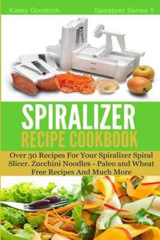 Paperback The Spiralizer Recipe Cookbook: Over 30 Recipes for your Spiralizer Spiral Slicer - Zucchini Noodles, Paleo and Wheat Free Recipes and much more Book