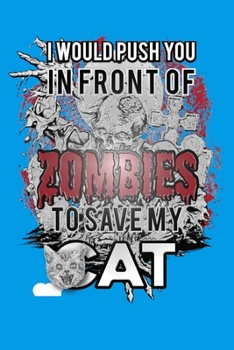 I Would Push You in Front of Zombies to Save My Cat: A Pet Lover's Dot Grid Blank Survival Journal for the Next Apocalyptic Outbreak