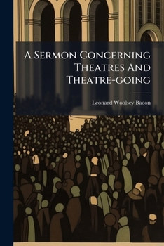 Paperback A Sermon Concerning Theatres And Theatre-going: Preached Sunday Evening, Jan. 22, 1871, At The Congregational Church, Baltimore. Printed Without Reque Book