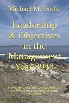 Leadership & Objectives in the Management Year 8943: Moving from misunderstood leadership, to bright leadership and objectives in the Year 8943
