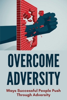Paperback Overcome Adversity: Ways Successful People Push Through Adversity: Bouncing Back After Defeat Book