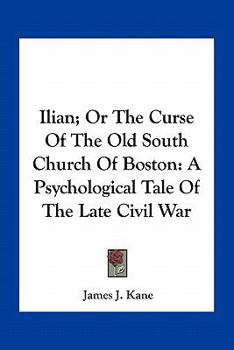 Paperback Ilian; Or The Curse Of The Old South Church Of Boston: A Psychological Tale Of The Late Civil War Book