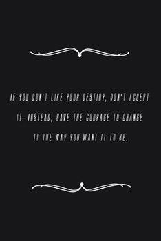 Paperback If you don't like your destiny, don't accept it. Instead, have the courage to change it the way you want it to be.: Notebook 120 pages 6 x 9 Book