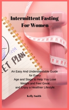 Hardcover Intermittent Fasting for Women: An Easy And Understandable Guide for Every Age and Stage to Help You Lose Weight and Feel Great and Enjoy a Healthier Book