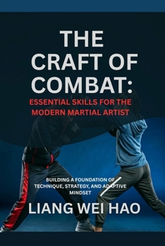 The Craft of Combat: Essential Skills for the Modern Martial Artist: Building a Foundation of Technique, Strategy, and Adaptive Mindset