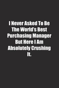 Paperback I Never Asked To Be The World's Best Purchasing Manager But Here I Am Absolutely Crushing It.: Lined notebook Book